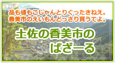 品も値もこじゃんとりぐったきねえ。香美市のえいもんどっさり買うてよ。土佐の香美市のバザールぜよ！